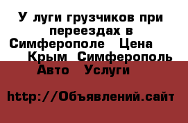 Уcлуги грузчиков при переездах в Симферополе › Цена ­ 250 - Крым, Симферополь Авто » Услуги   